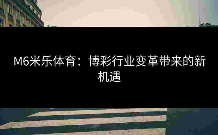 M6米乐体育：博彩行业变革带来的新机遇