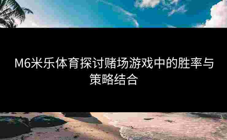 M6米乐体育探讨赌场游戏中的胜率与策略结合