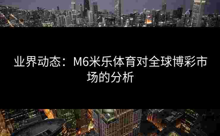 业界动态：M6米乐体育对全球博彩市场的分析