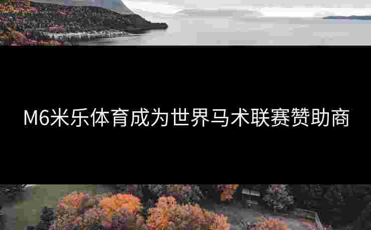 M6米乐体育成为世界马术联赛赞助商