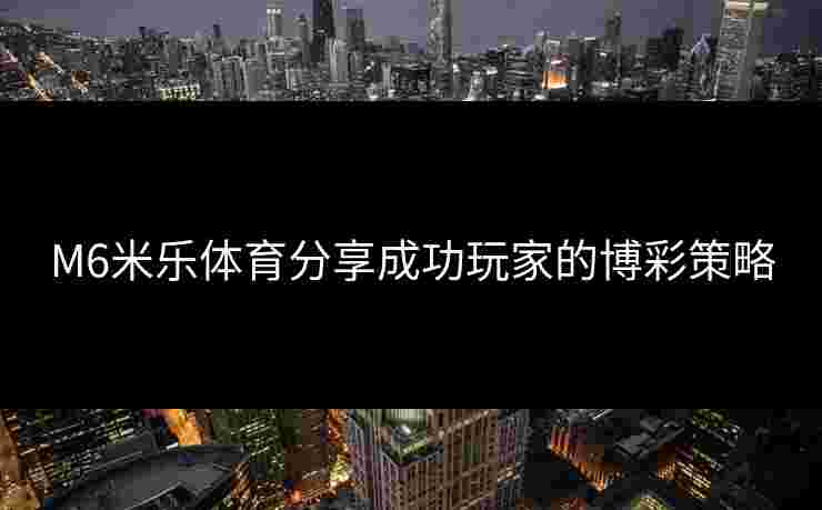 M6米乐体育分享成功玩家的博彩策略