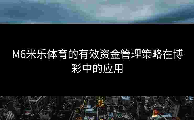 M6米乐体育的有效资金管理策略在博彩中的应用
