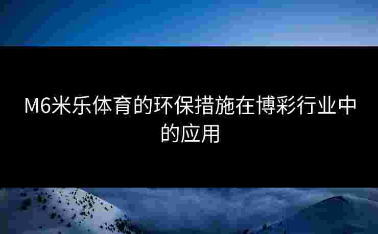 M6米乐体育的环保措施在博彩行业中的应用