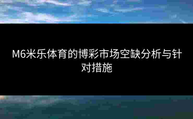M6米乐体育的博彩市场空缺分析与针对措施