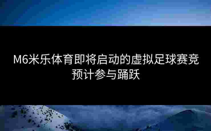 M6米乐体育即将启动的虚拟足球赛竞预计参与踊跃