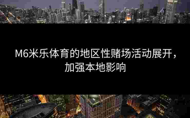 M6米乐体育的地区性赌场活动展开，加强本地影响