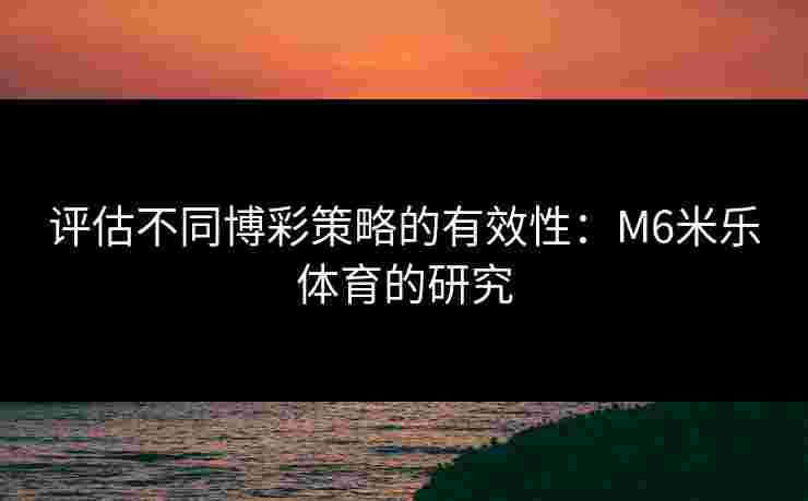 评估不同博彩策略的有效性：M6米乐体育的研究