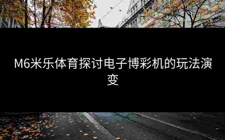 M6米乐体育探讨电子博彩机的玩法演变