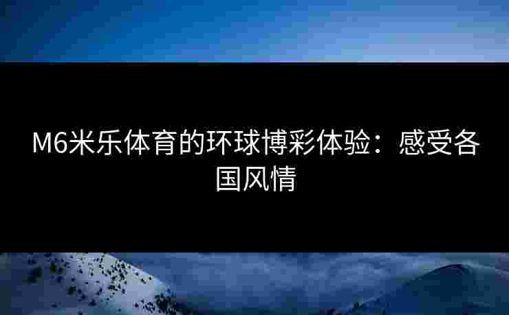 M6米乐体育的环球博彩体验：感受各国风情