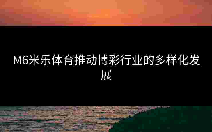 M6米乐体育推动博彩行业的多样化发展