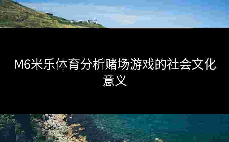 M6米乐体育分析赌场游戏的社会文化意义