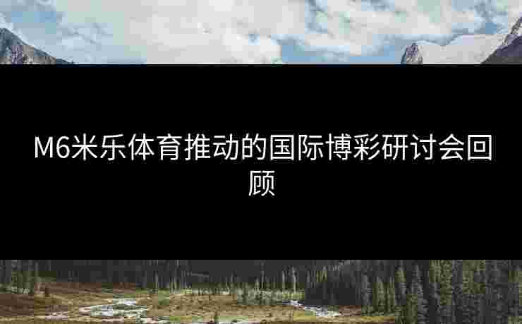 M6米乐体育推动的国际博彩研讨会回顾