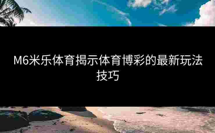 M6米乐体育揭示体育博彩的最新玩法技巧