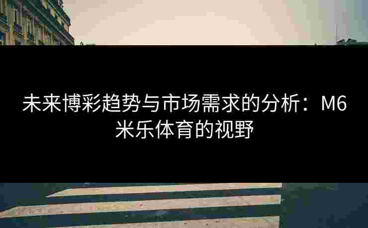 未来博彩趋势与市场需求的分析：M6米乐体育的视野