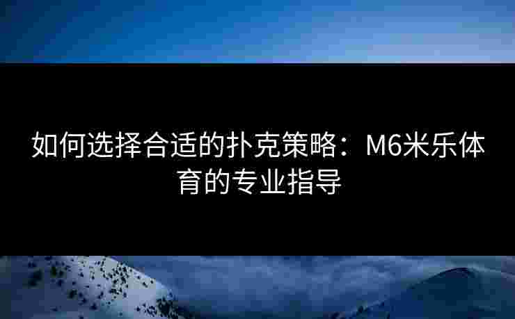 如何选择合适的扑克策略：M6米乐体育的专业指导