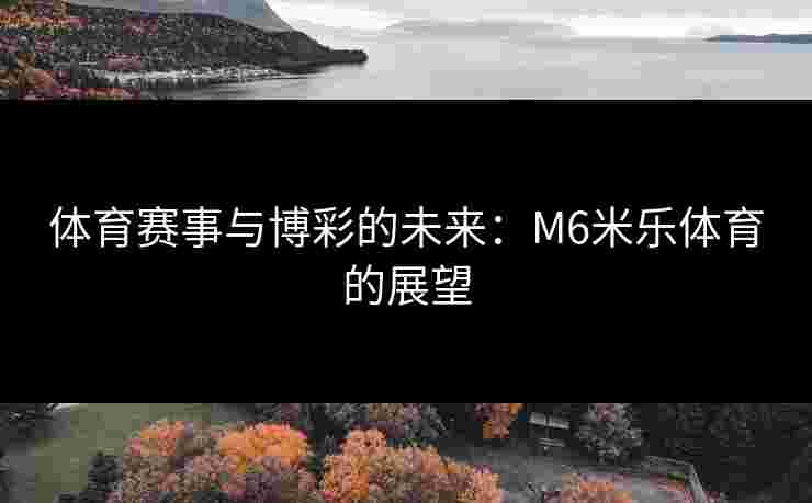 体育赛事与博彩的未来：M6米乐体育的展望