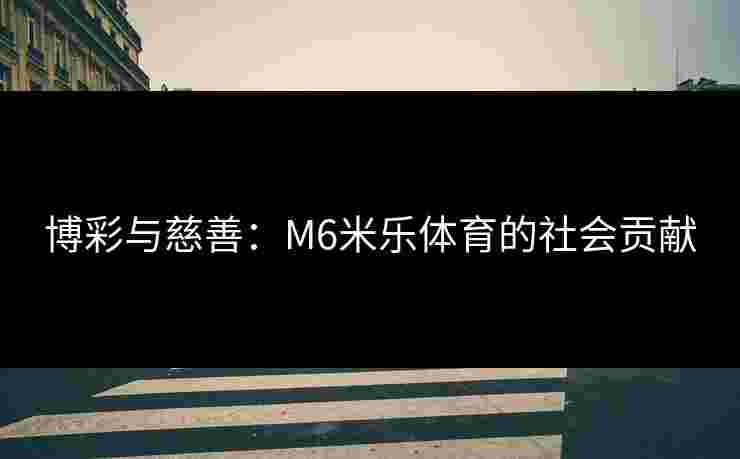 博彩与慈善：M6米乐体育的社会贡献