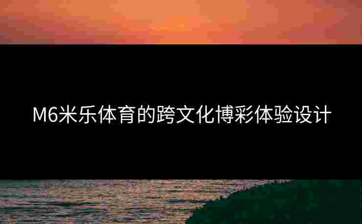 M6米乐体育的跨文化博彩体验设计