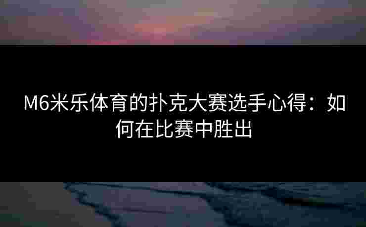 M6米乐体育的扑克大赛选手心得：如何在比赛中胜出