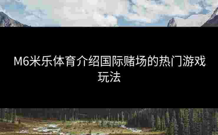 M6米乐体育介绍国际赌场的热门游戏玩法