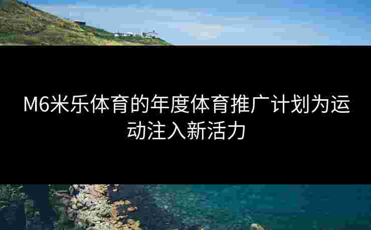 M6米乐体育的年度体育推广计划为运动注入新活力