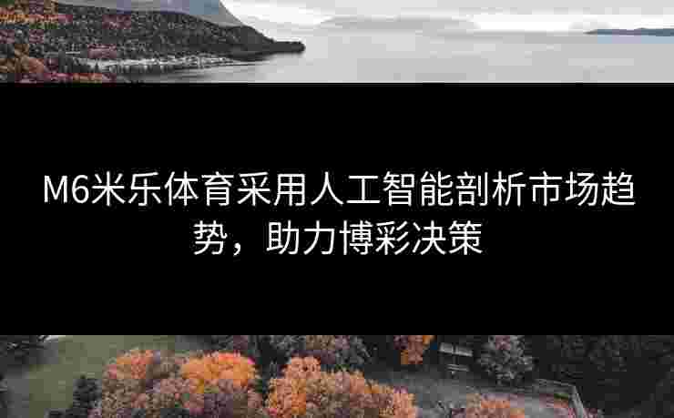 M6米乐体育采用人工智能剖析市场趋势，助力博彩决策