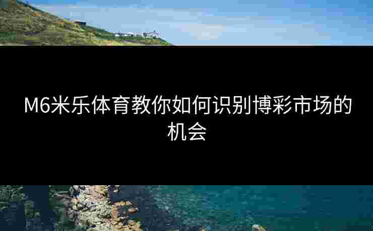M6米乐体育教你如何识别博彩市场的机会