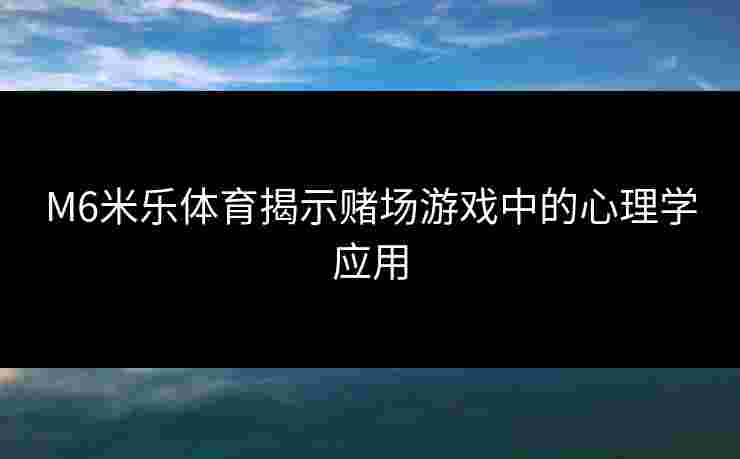 M6米乐体育揭示赌场游戏中的心理学应用