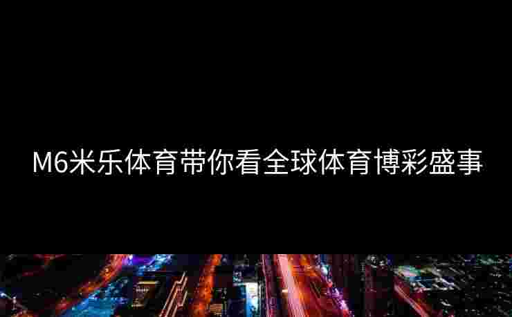 M6米乐体育带你看全球体育博彩盛事