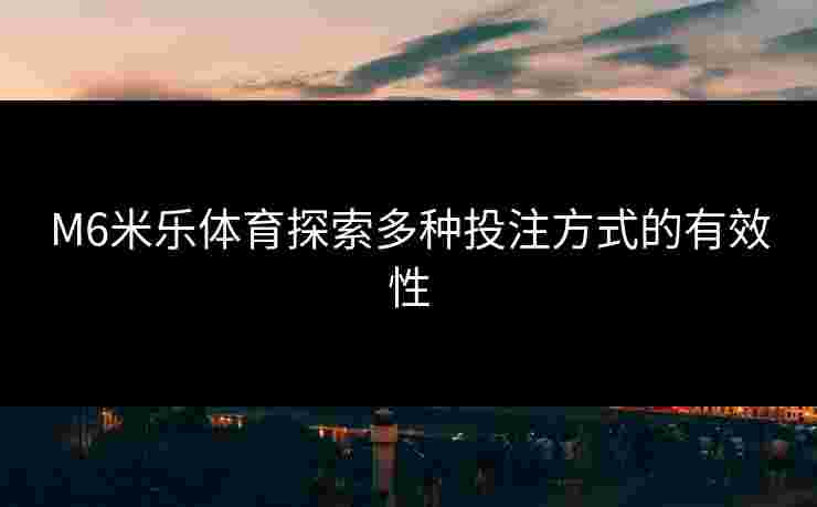 M6米乐体育探索多种投注方式的有效性