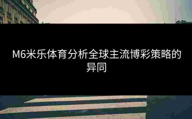 M6米乐体育分析全球主流博彩策略的异同
