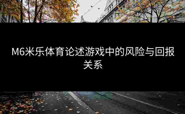 M6米乐体育论述游戏中的风险与回报关系