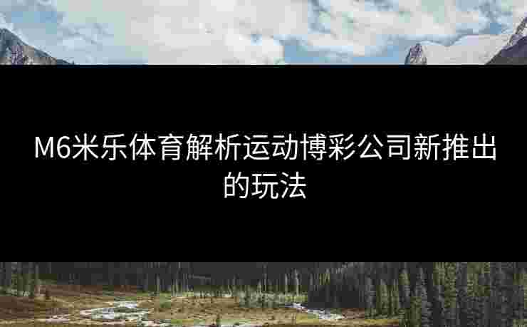 M6米乐体育解析运动博彩公司新推出的玩法
