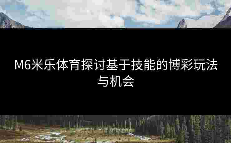 M6米乐体育探讨基于技能的博彩玩法与机会