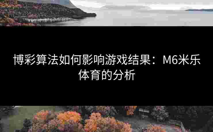 博彩算法如何影响游戏结果：M6米乐体育的分析