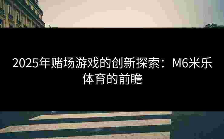 2025年赌场游戏的创新探索：M6米乐体育的前瞻
