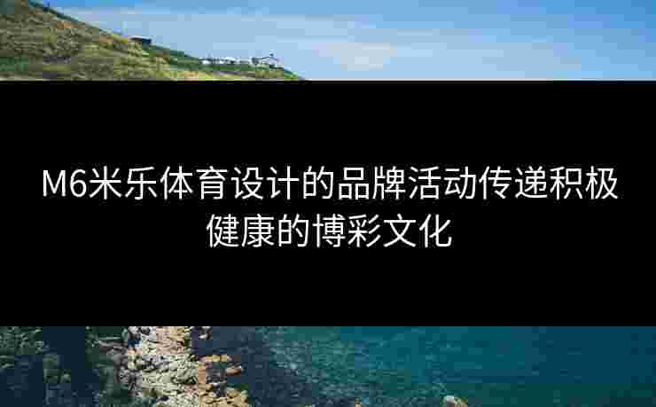 M6米乐体育设计的品牌活动传递积极健康的博彩文化