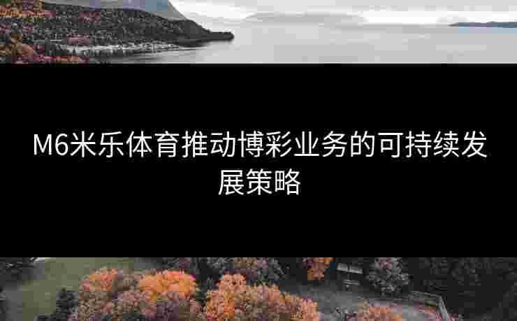 M6米乐体育推动博彩业务的可持续发展策略