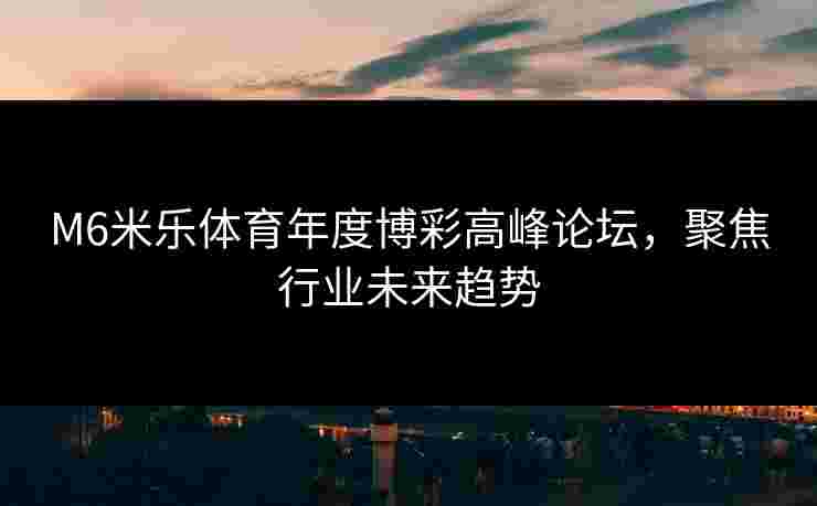 M6米乐体育年度博彩高峰论坛，聚焦行业未来趋势
