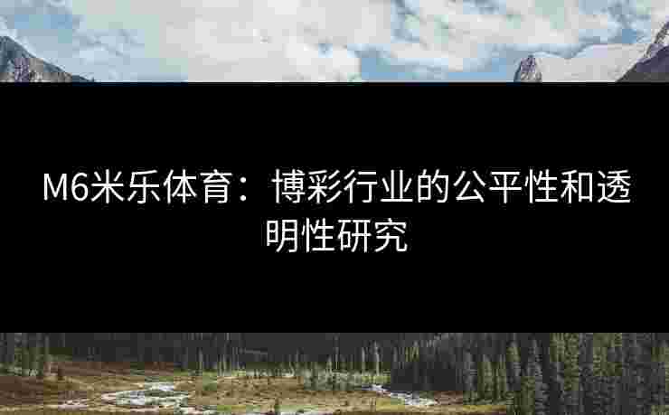 M6米乐体育：博彩行业的公平性和透明性研究