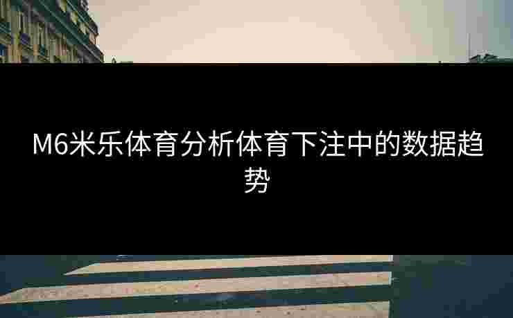 M6米乐体育分析体育下注中的数据趋势