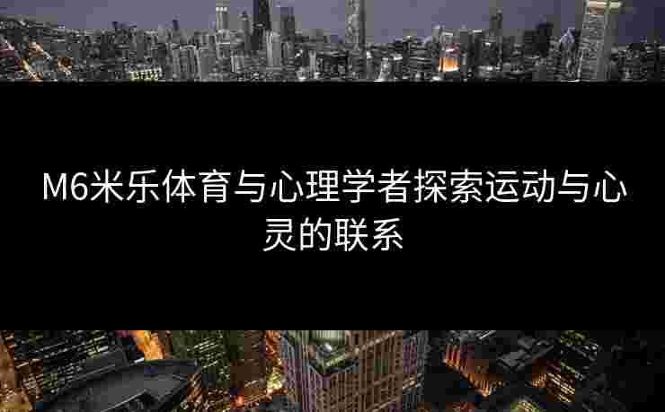 M6米乐体育与心理学者探索运动与心灵的联系