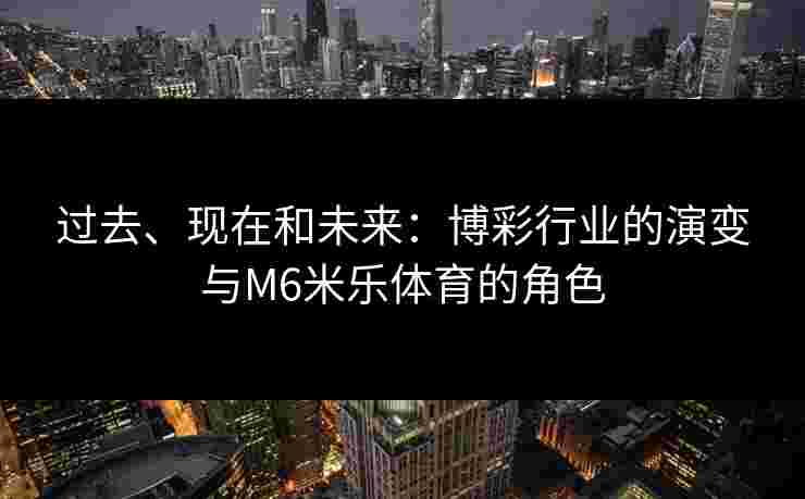 过去、现在和未来：博彩行业的演变与M6米乐体育的角色