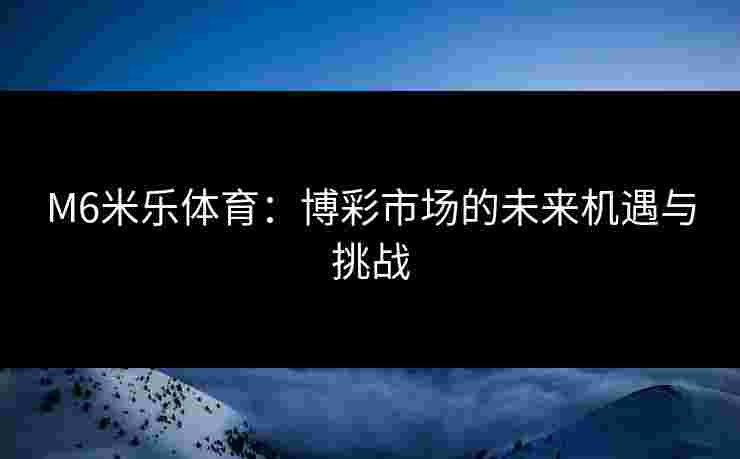 M6米乐体育：博彩市场的未来机遇与挑战