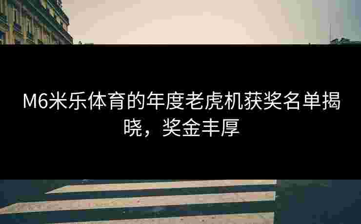 M6米乐体育的年度老虎机获奖名单揭晓，奖金丰厚