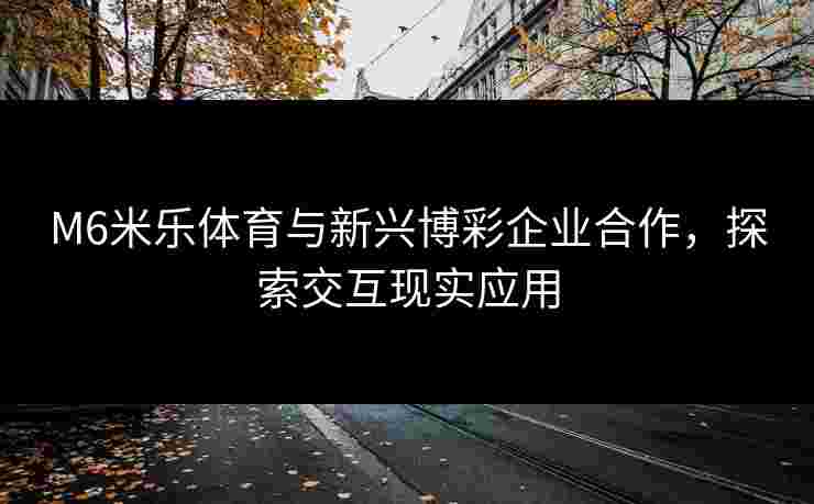 M6米乐体育与新兴博彩企业合作，探索交互现实应用