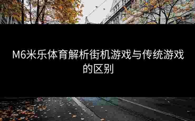 M6米乐体育解析街机游戏与传统游戏的区别