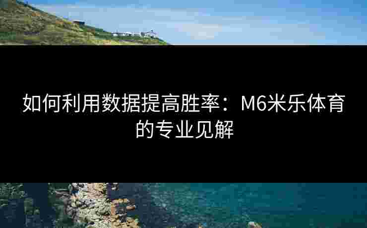 如何利用数据提高胜率：M6米乐体育的专业见解