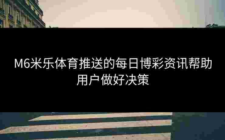 M6米乐体育推送的每日博彩资讯帮助用户做好决策