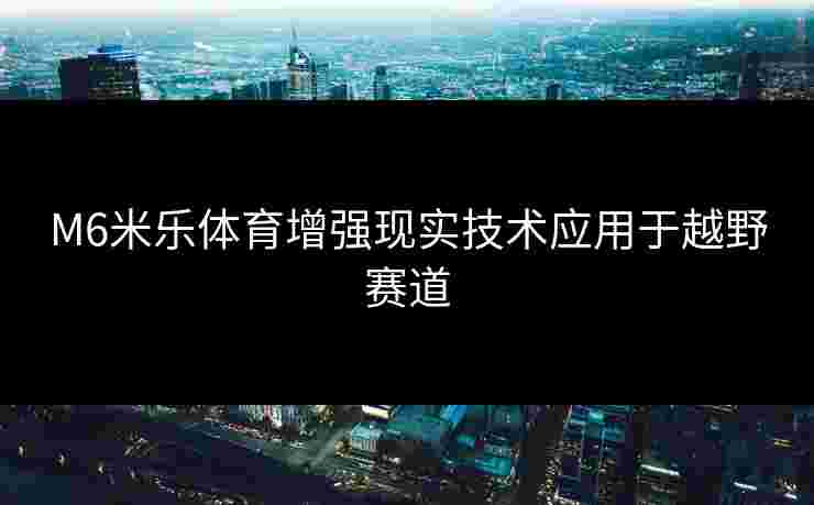 M6米乐体育增强现实技术应用于越野赛道